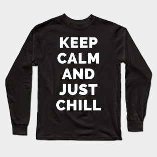 Keep Calm And Just Chill - Black And White Simple Font - Funny Meme Sarcastic Satire - Self Inspirational Quotes - Inspirational Quotes About Life and Struggles Long Sleeve T-Shirt